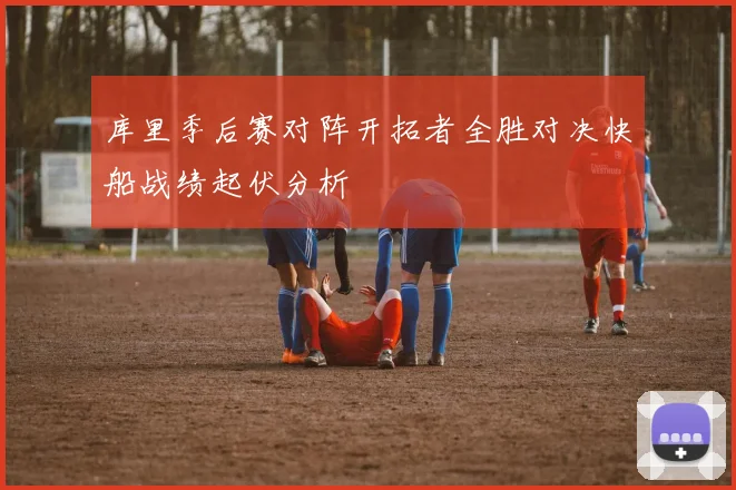 库里季后赛对阵开拓者全胜对决快船战绩起伏分析