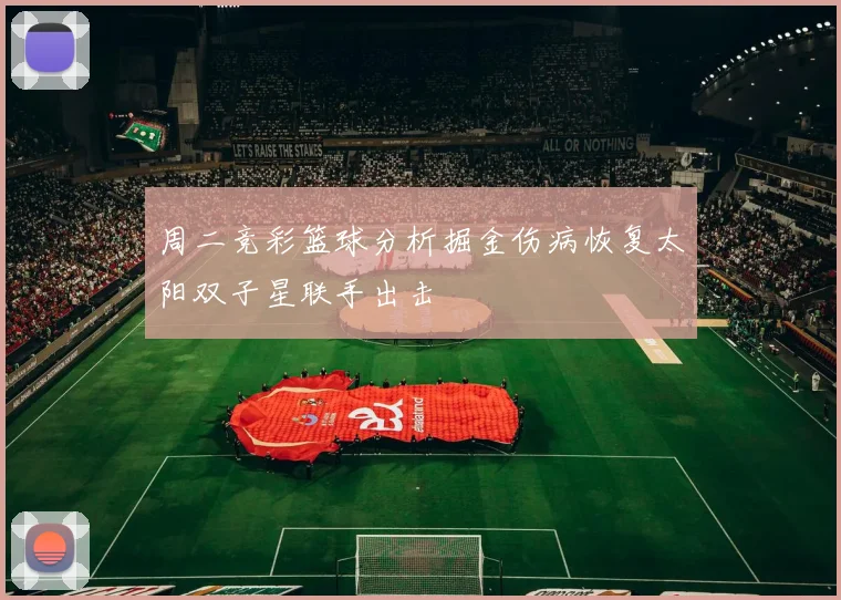 周二竞彩篮球分析掘金伤病恢复太阳双子星联手出击