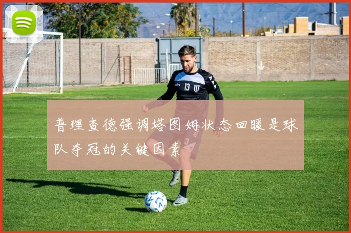 普理查德强调塔图姆状态回暖是球队夺冠的关键因素