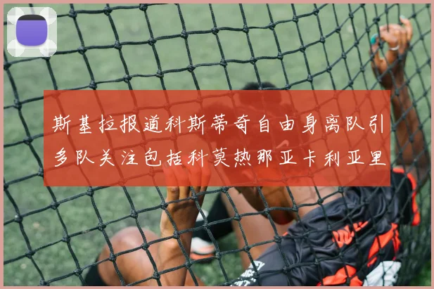 斯基拉报道科斯蒂奇自由身离队引多队关注包括科莫热那亚卡利亚里与土超球队