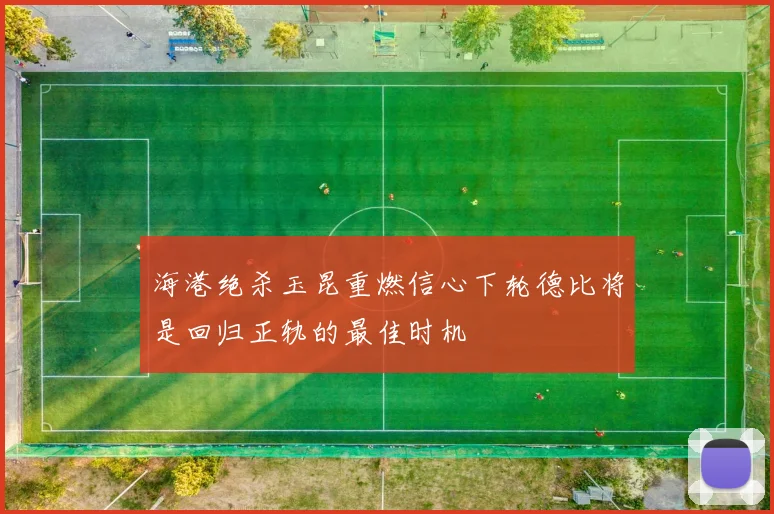 海港绝杀玉昆重燃信心下轮德比将是回归正轨的最佳时机