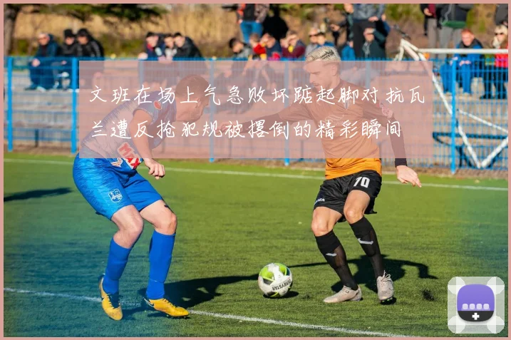 文班在场上气急败坏踮起脚对抗瓦兰遭反抢犯规被撂倒的精彩瞬间