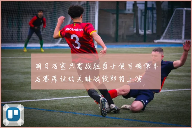 明日活塞只需战胜勇士便可确保季后赛席位的关键战役即将上演